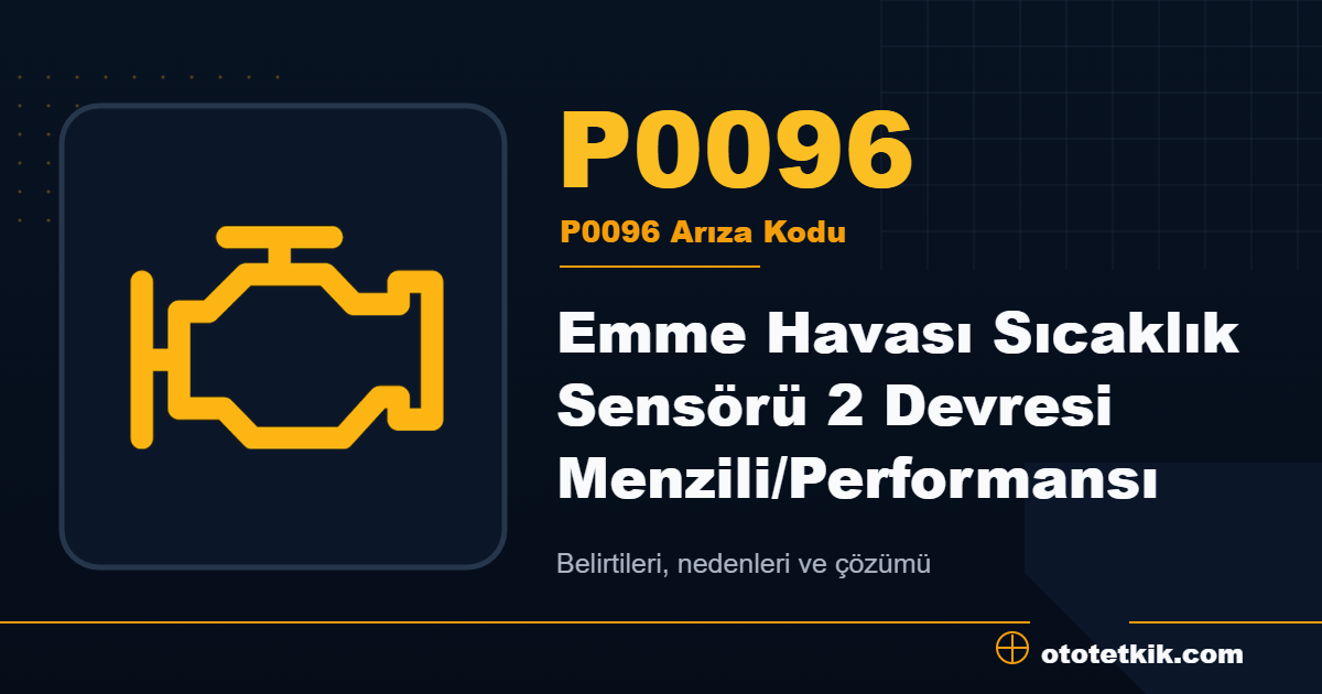 P0096 arıza kodu anlamı Emme Havası Sıcaklık Sensörü 2 Devresi Menzili/Performansı