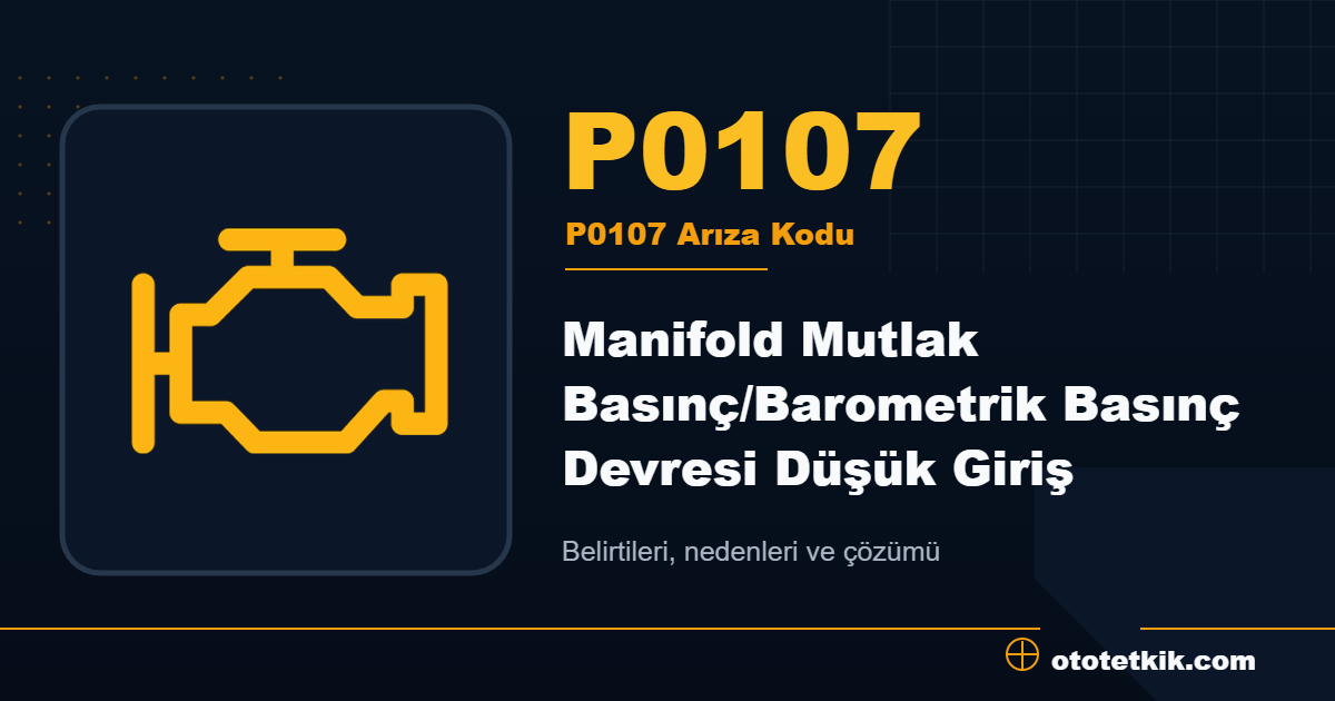 P0107 arıza kodu anlamı Manifold Mutlak Basınç/Barometrik Basınç Devresi Düşük Giriş
