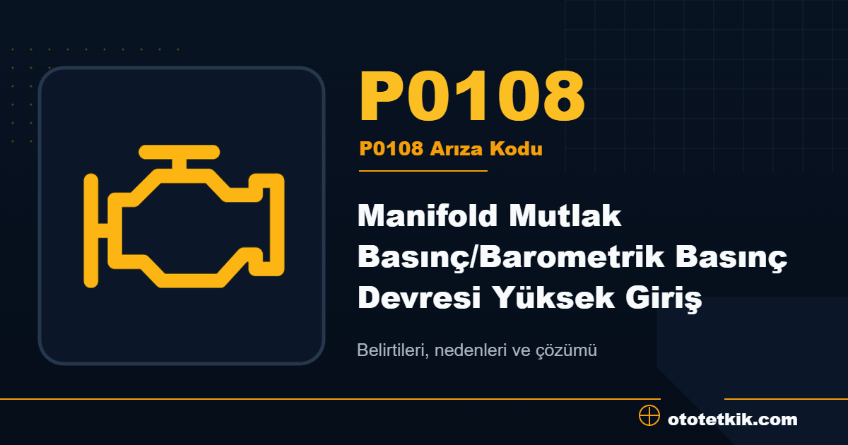 P0108 arıza kodu anlamı Manifold Mutlak Basınç/Barometrik Basınç Devresi Yüksek Giriş