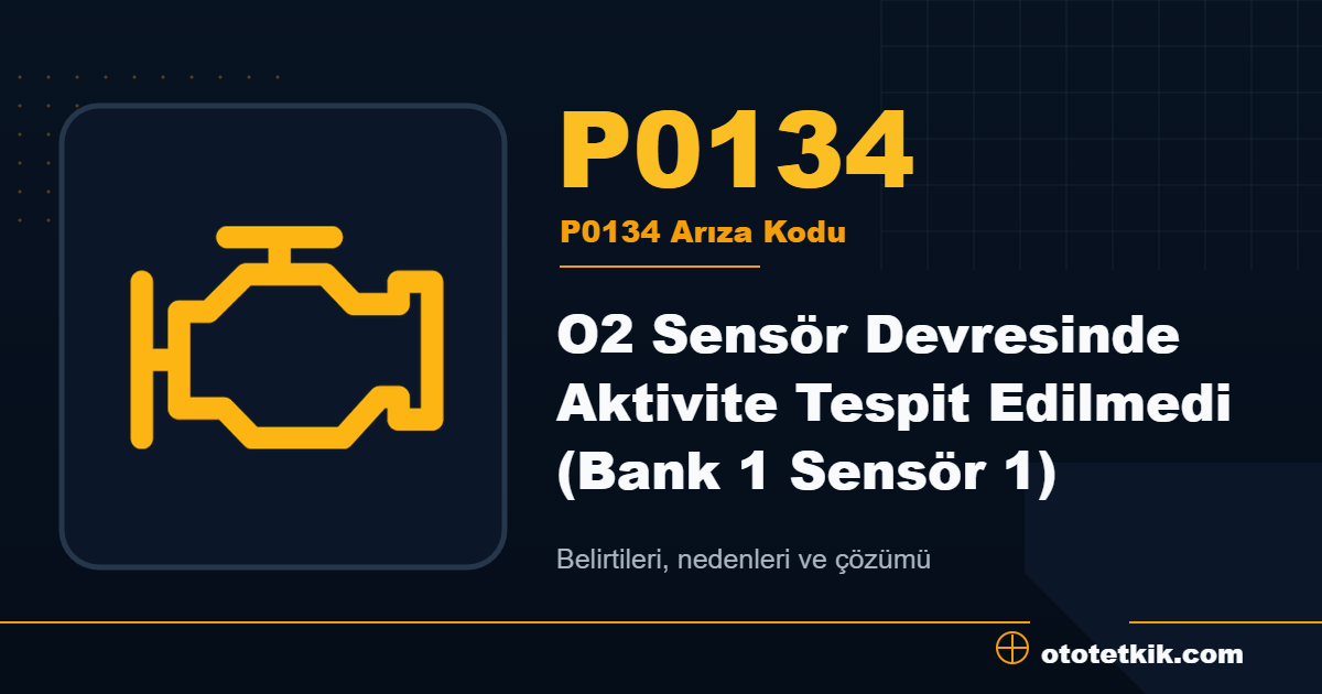 P0134 arıza kodu anlamı O2 Sensör Devresinde Aktivite Tespit Edilmedi (Bank 1 Sensör 1)