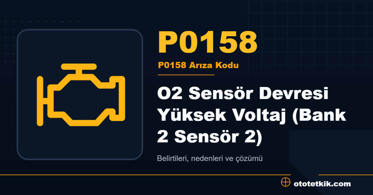 P0158 arıza kodu anlamı O2 Sensör Devresi Yüksek Voltaj (Bank 2 Sensör 2)