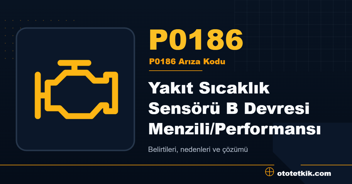 P0186 arıza kodu anlamı Yakıt Sıcaklık Sensörü B Devresi Menzili/Performansı