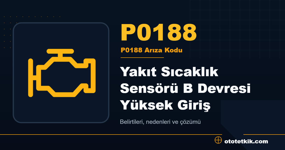 P0188 arıza kodu anlamı Yakıt Sıcaklık Sensörü B Devresi Yüksek Giriş