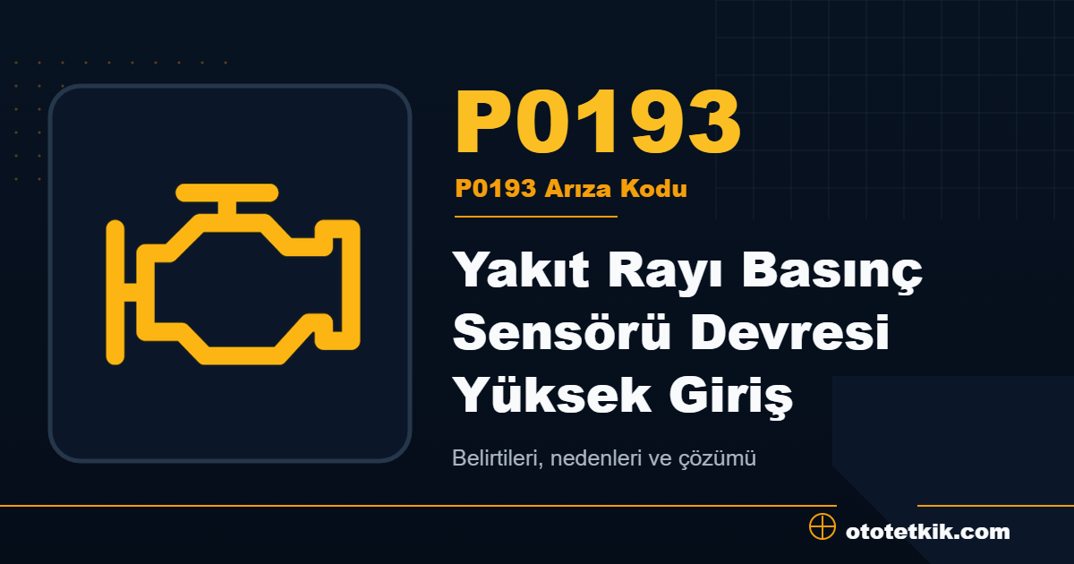P0193 arıza kodu anlamı Yakıt Rayı Basınç Sensörü Devresi Yüksek Giriş