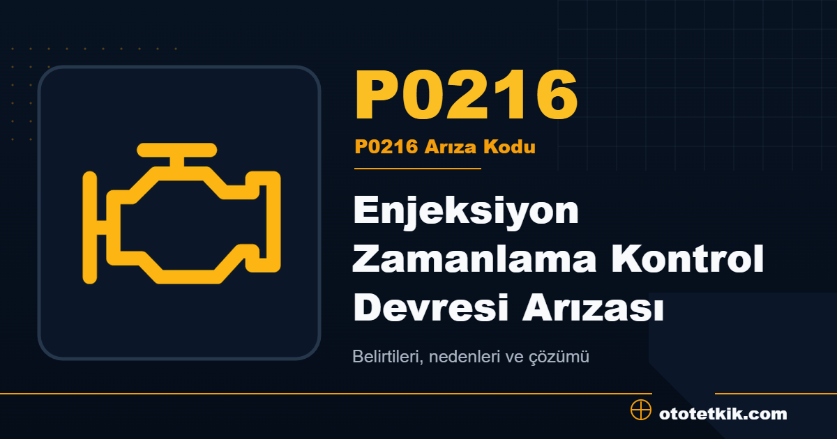 P0216 arıza kodu anlamı Enjeksiyon Zamanlama Kontrol Devresi Arızası