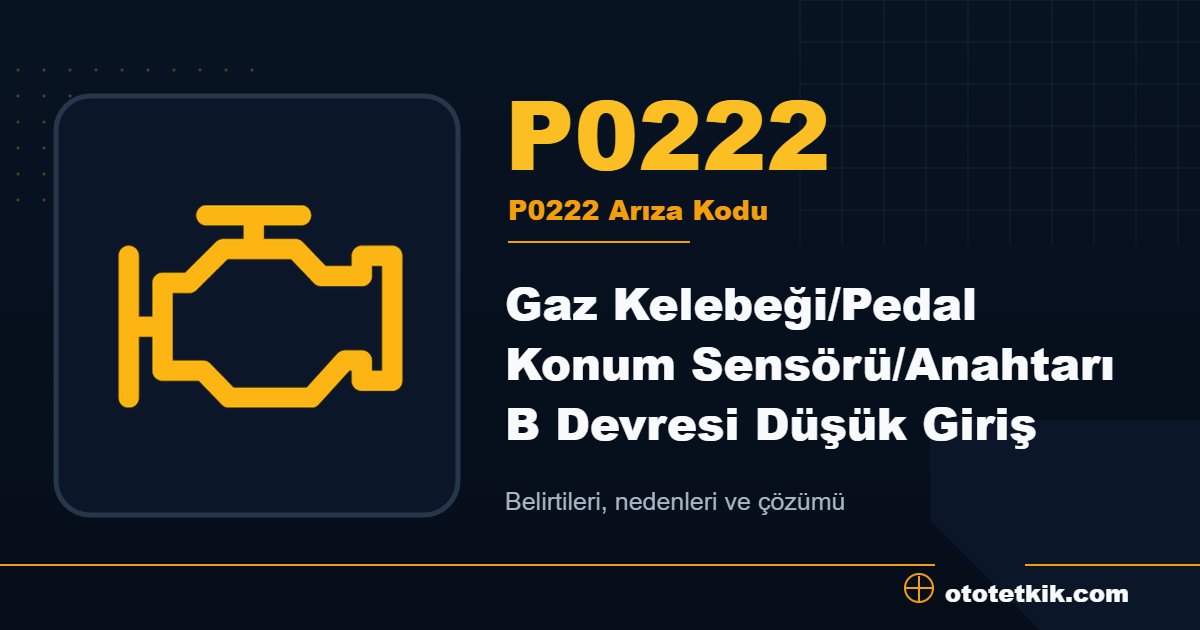 P0222 arıza kodu anlamı Gaz Kelebeği/Pedal Konum Sensörü/Anahtarı B Devresi Düşük Giriş