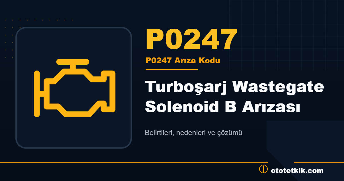 P0247 arıza kodu anlamı Turboşarj Wastegate Solenoid B Arızası