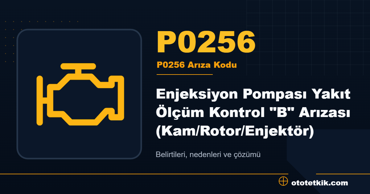 P0256 arıza kodu anlamı Enjeksiyon Pompası Yakıt Ölçüm Kontrol "B" Arızası (Kam/Rotor/Enjektör)