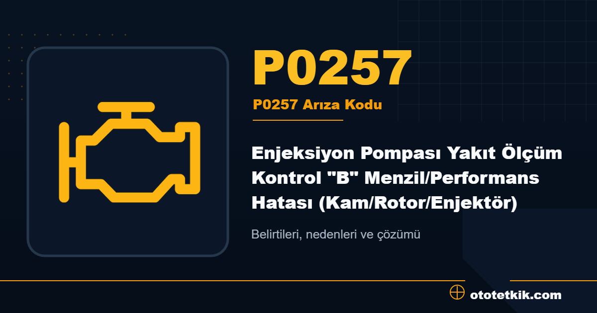P0257 arıza kodu anlamı Enjeksiyon Pompası Yakıt Ölçüm Kontrol "B" Menzil/Performans Hatası (Kam/Rotor/Enjektör)