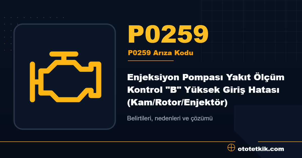 P0259 arıza kodu anlamı Enjeksiyon Pompası Yakıt Ölçüm Kontrol "B" Yüksek Giriş Hatası (Kam/Rotor/Enjektör)