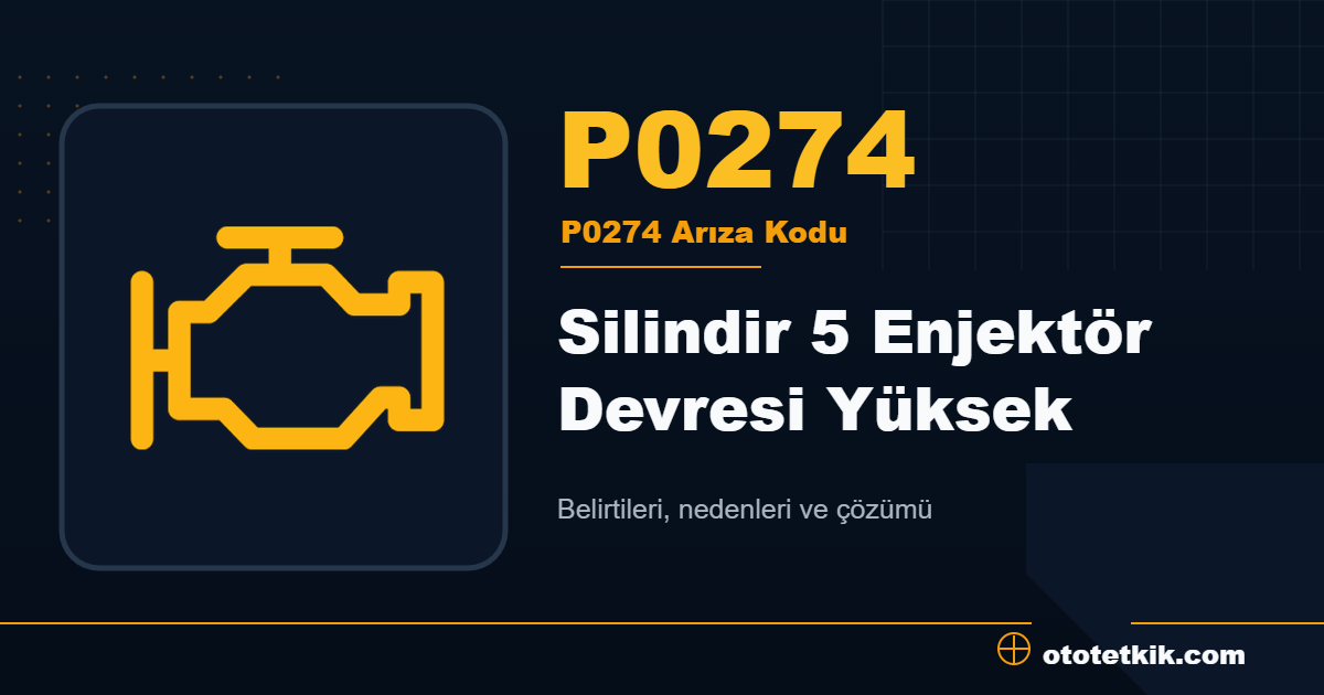 P0274 arıza kodu anlamı Silindir 5 Enjektör Devresi Yüksek