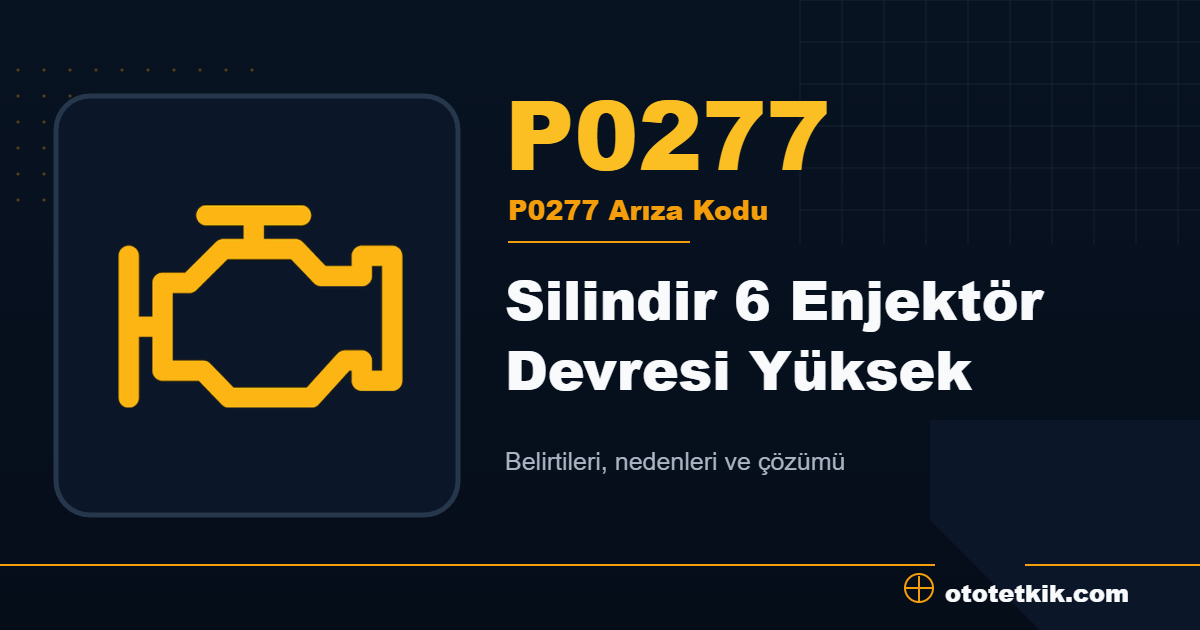 P0277 arıza kodu anlamı Silindir 6 Enjektör Devresi Yüksek