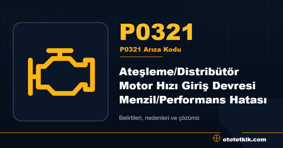 P0321 arıza kodu anlamı Ateşleme/Distribütör Motor Hızı Giriş Devresi Menzil/Performans Hatası