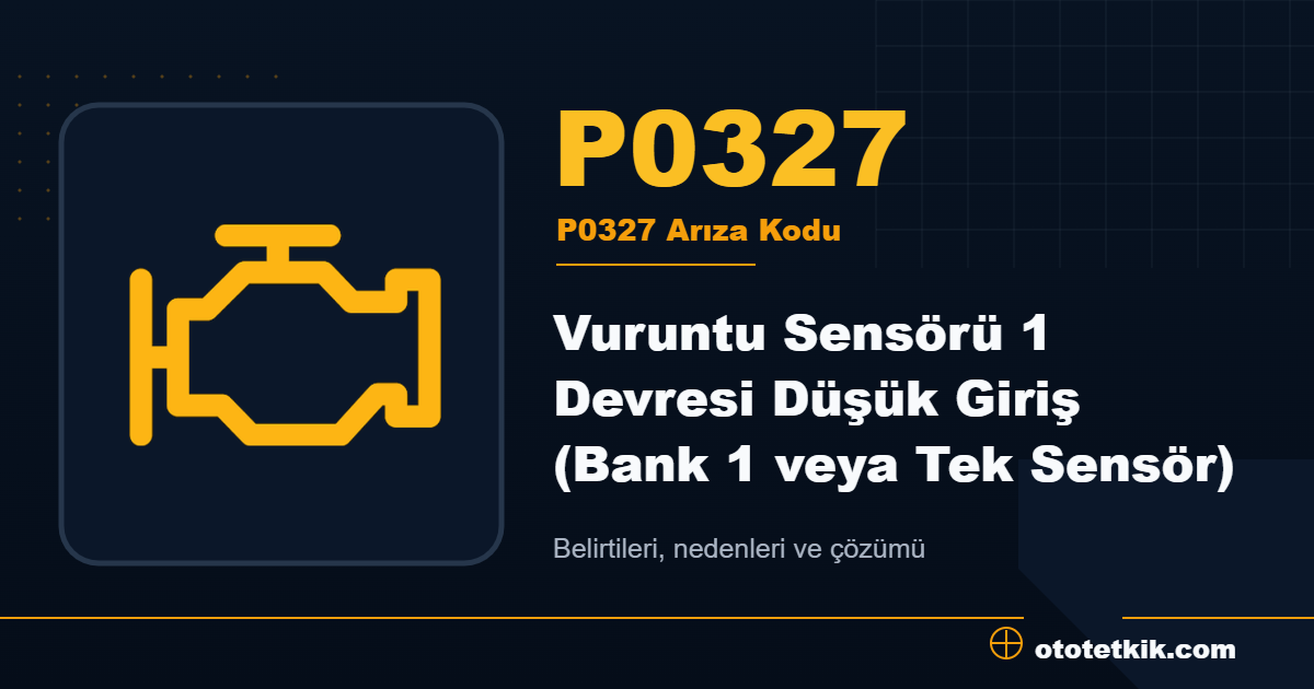P0327 arıza kodu anlamı Vuruntu Sensörü 1 Devresi Düşük Giriş (Bank 1 veya Tek Sensör)