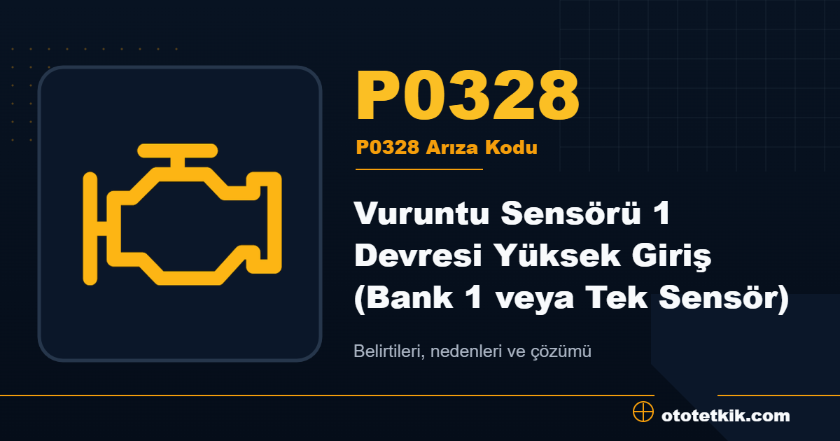 P0328 arıza kodu anlamı Vuruntu Sensörü 1 Devresi Yüksek Giriş (Bank 1 veya Tek Sensör)