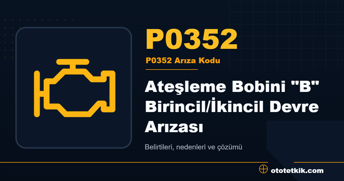 P0352 arıza kodu anlamı Ateşleme Bobini "B" Birincil/İkincil Devre Arızası