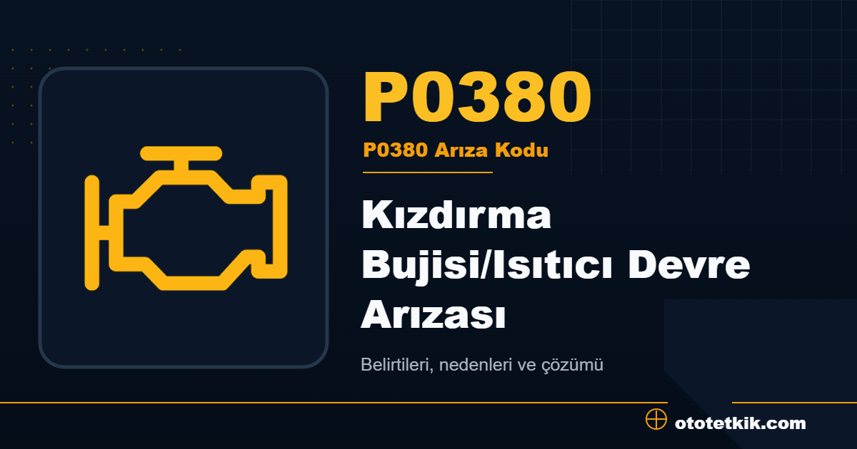 P0380 arıza kodu anlamı Kızdırma Bujisi/Isıtıcı Devre Arızası