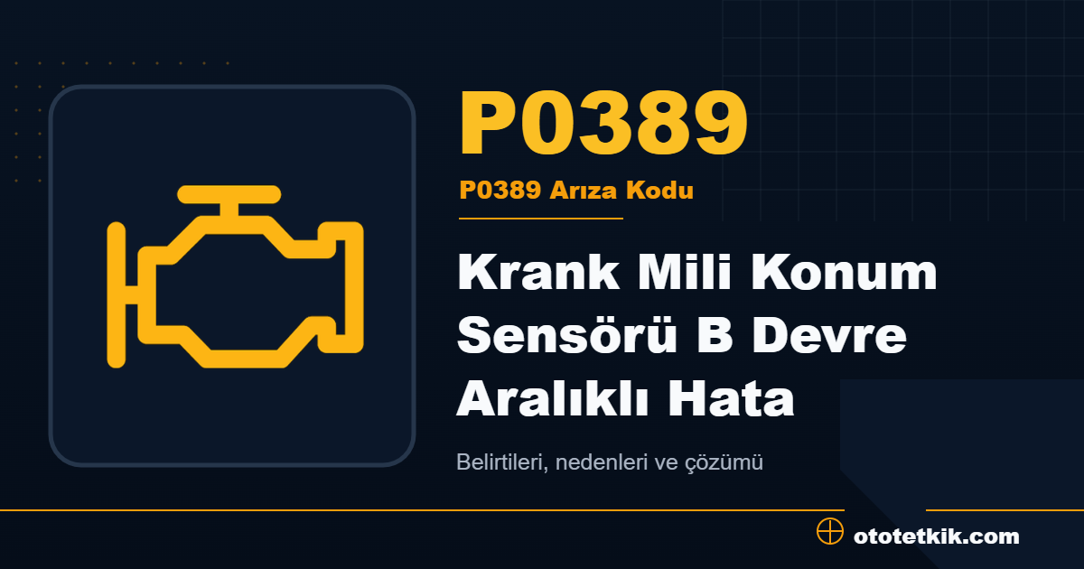 P0389 arıza kodu anlamı Krank Mili Konum Sensörü B Devre Aralıklı Hata
