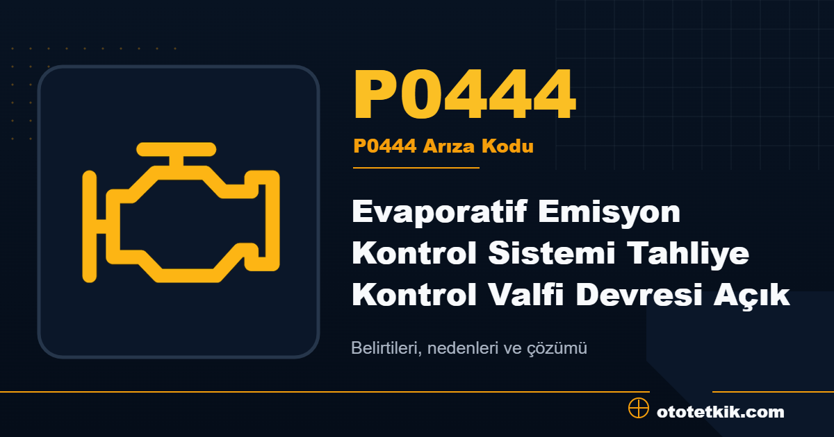 P0444 arıza kodu anlamı Evaporatif Emisyon Kontrol Sistemi Tahliye Kontrol Valfi Devresi Açık