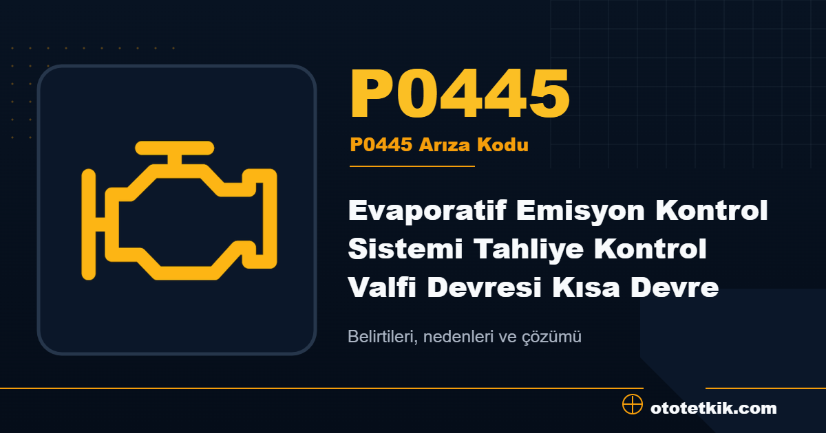 P0445 arıza kodu anlamı Evaporatif Emisyon Kontrol Sistemi Tahliye Kontrol Valfi Devresi Kısa Devre