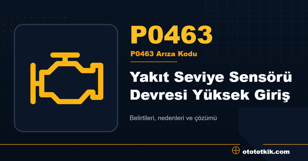 P0463 arıza kodu anlamı Yakıt Seviye Sensörü Devresi Yüksek Giriş