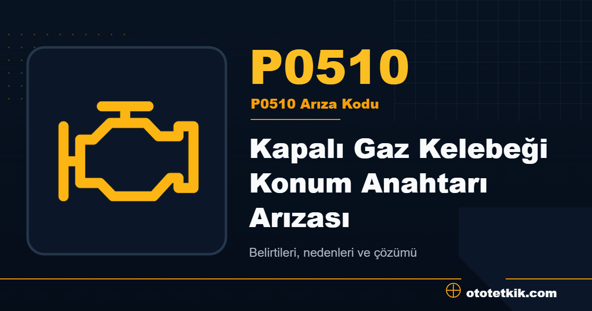 P0510 arıza kodu anlamı Kapalı Gaz Kelebeği Konum Anahtarı Arızası