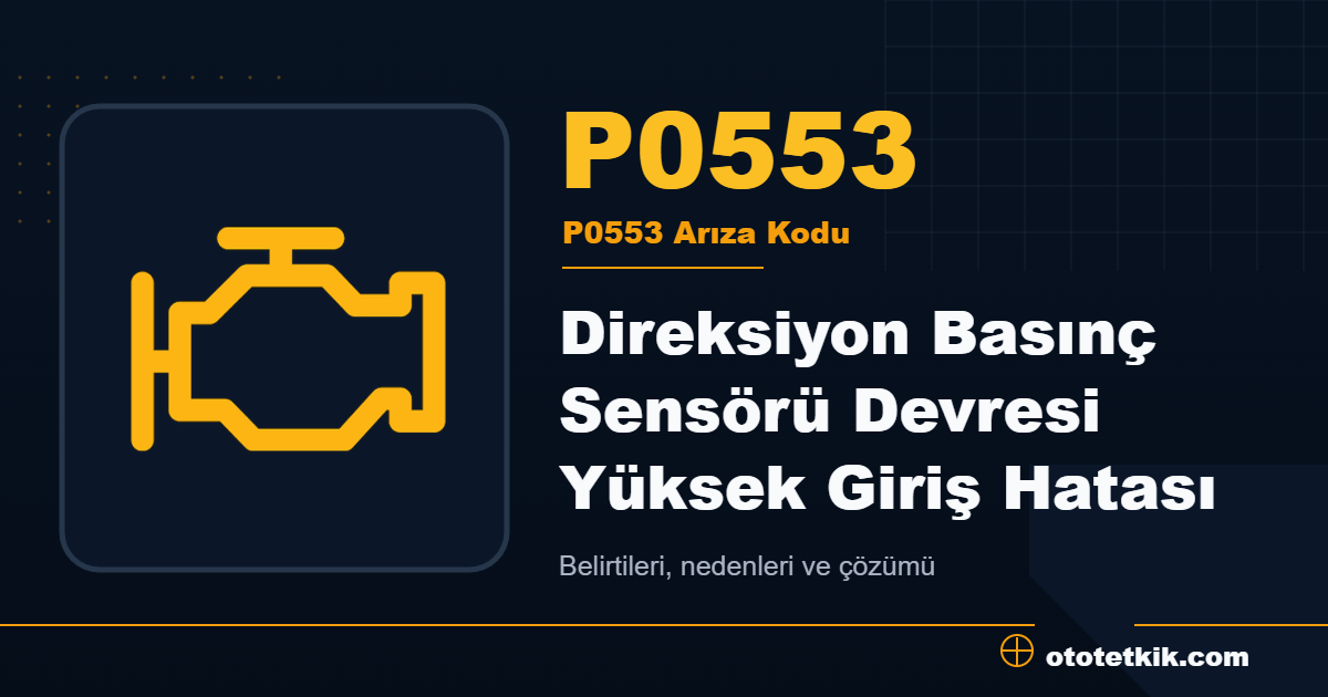 P0553 arıza kodu anlamı Direksiyon Basınç Sensörü Devresi Yüksek Giriş Hatası