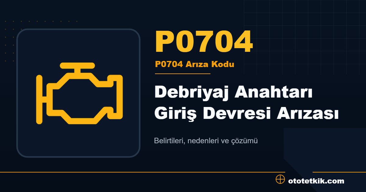 P0704 arıza kodu anlamı Debriyaj Anahtarı Giriş Devresi Arızası