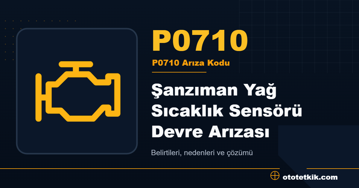 P0710 arıza kodu anlamı Şanzıman Yağ Sıcaklık Sensörü Devre Arızası