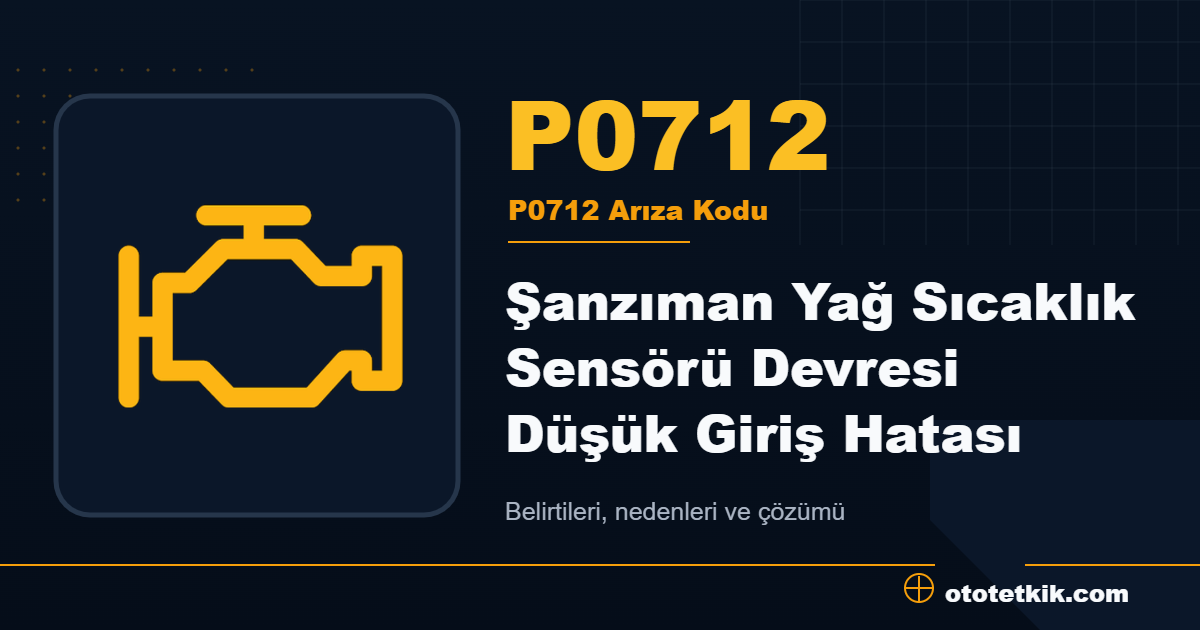 P0712 arıza kodu anlamı Şanzıman Yağ Sıcaklık Sensörü Devresi Düşük Giriş Hatası