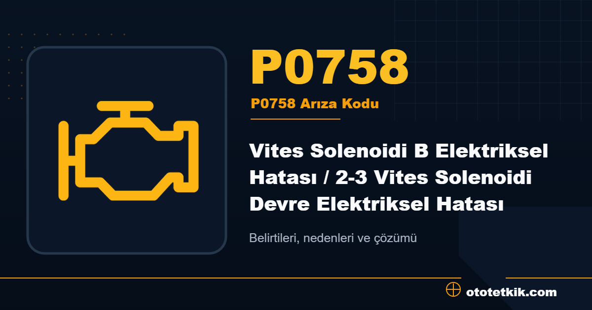 P0758 arıza kodu anlamı Vites Solenoidi B Elektriksel Hatası / 2-3 Vites Solenoidi Devre Elektriksel Hatası