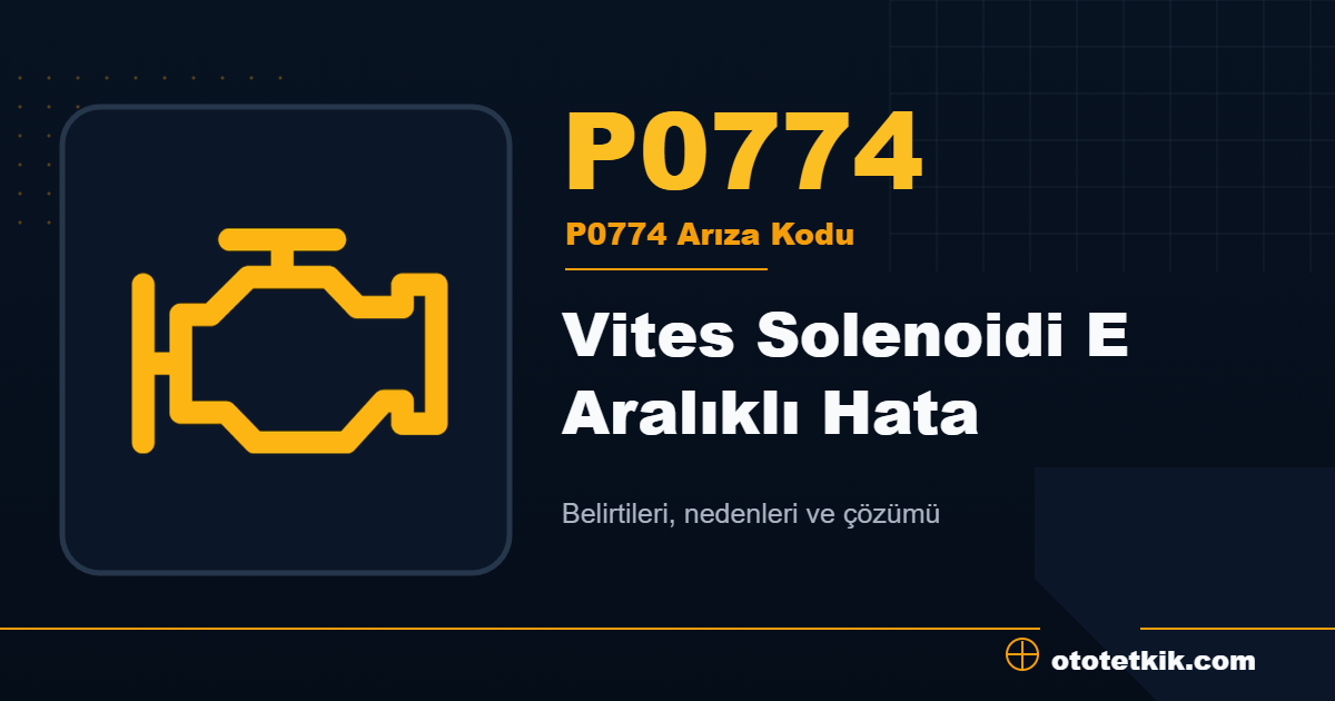P0774 arıza kodu anlamı Vites Solenoidi E Aralıklı Hata