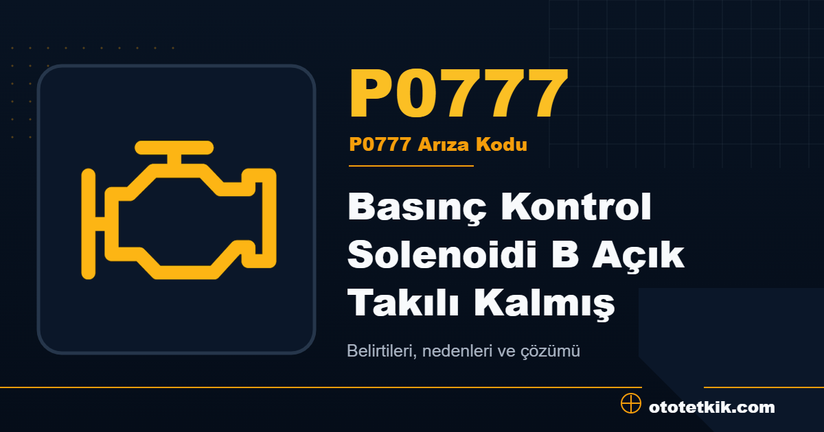 P0777 arıza kodu anlamı Basınç Kontrol Solenoidi B Açık Takılı Kalmış