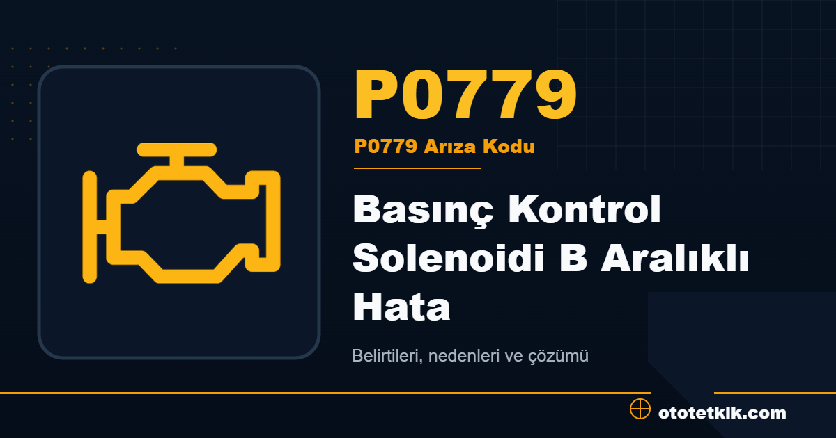 P0779 arıza kodu anlamı Basınç Kontrol Solenoidi B Aralıklı Hata