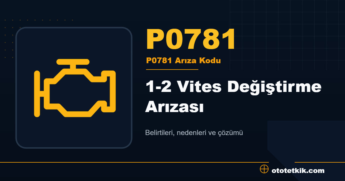 P0781 arıza kodu anlamı 1-2 Vites Değiştirme Arızası