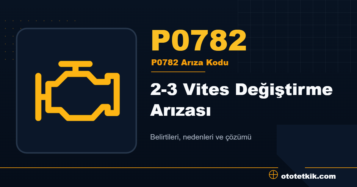 P0782 arıza kodu anlamı 2-3 Vites Değiştirme Arızası