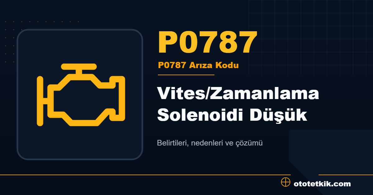 P0787 arıza kodu anlamı Vites/Zamanlama Solenoidi Düşük
