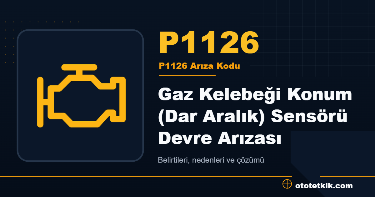 P1126 arıza kodu anlamı Gaz Kelebeği Konum (Dar Aralık) Sensörü Devre Arızası