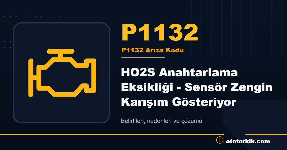 P1132 arıza kodu anlamı HO2S Anahtarlama Eksikliği - Sensör Zengin Karışım Gösteriyor