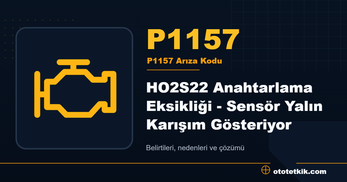 P1157 arıza kodu anlamı HO2S22 Anahtarlama Eksikliği - Sensör Yalın Karışım Gösteriyor