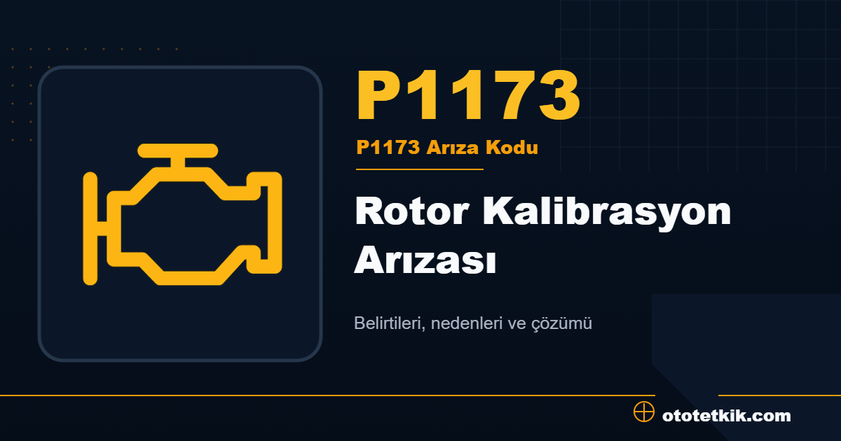 P1173 arıza kodu anlamı Rotor Kalibrasyon Arızası