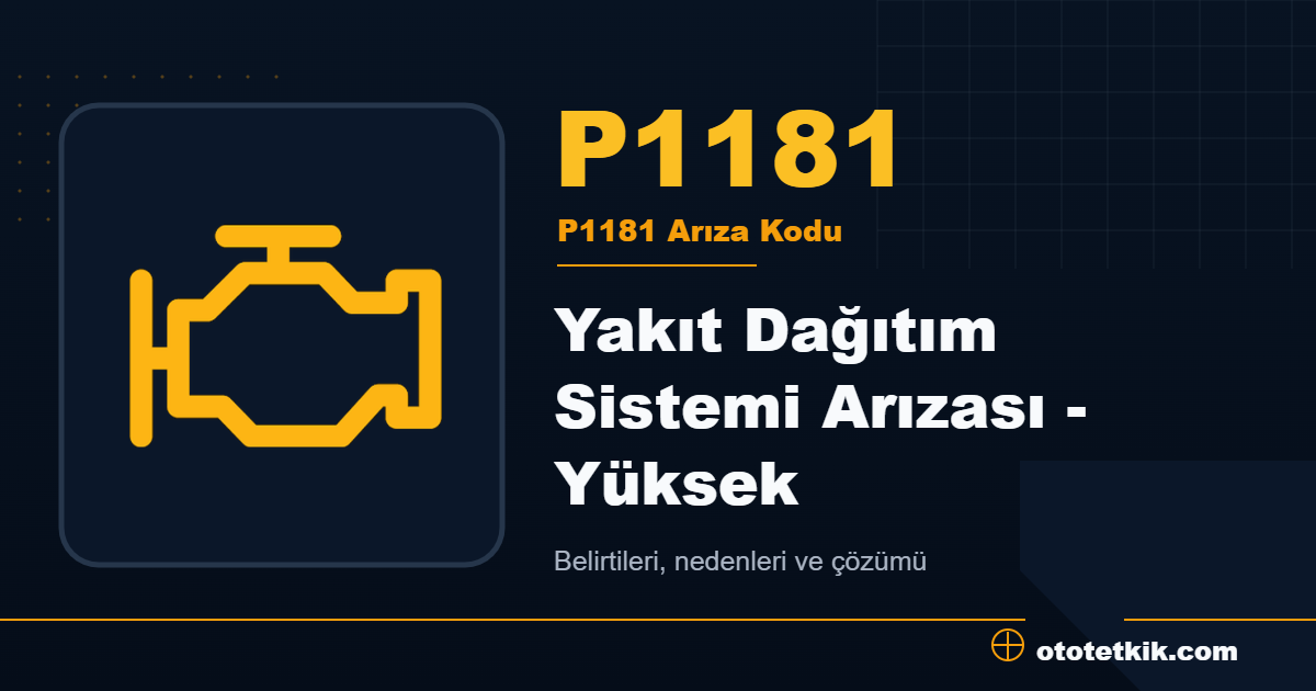 P1181 arıza kodu anlamı Yakıt Dağıtım Sistemi Arızası - Yüksek