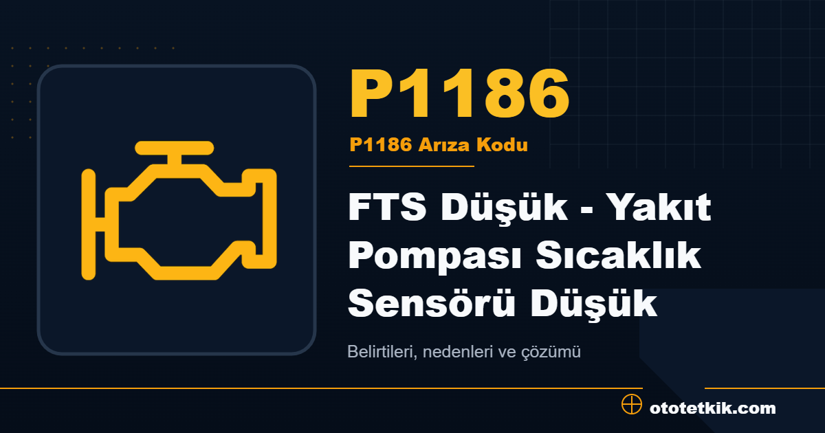 P1186 arıza kodu anlamı FTS Düşük - Yakıt Pompası Sıcaklık Sensörü Düşük