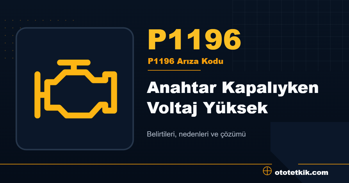 P1196 arıza kodu anlamı Anahtar Kapalıyken Voltaj Yüksek
