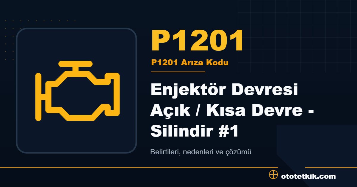 P1201 arıza kodu anlamı Enjektör Devresi Açık / Kısa Devre - Silindir #1