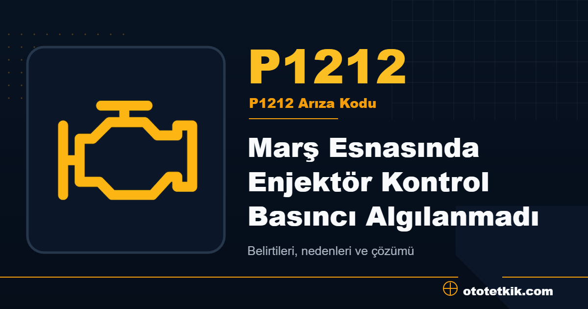 P1212 arıza kodu anlamı Marş Esnasında Enjektör Kontrol Basıncı Algılanmadı
