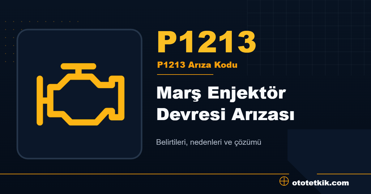 P1213 arıza kodu anlamı Marş Enjektör Devresi Arızası