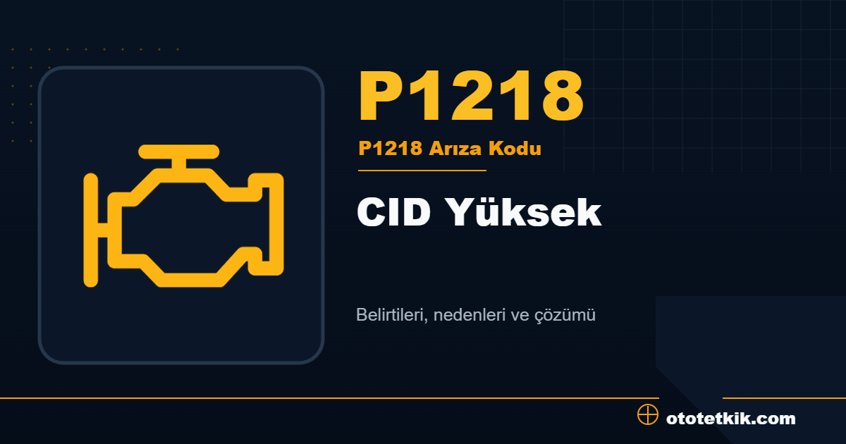 P1218 arıza kodu anlamı CID Yüksek