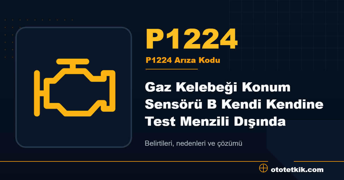 P1224 arıza kodu anlamı Gaz Kelebeği Konum Sensörü B Kendi Kendine Test Menzili Dışında