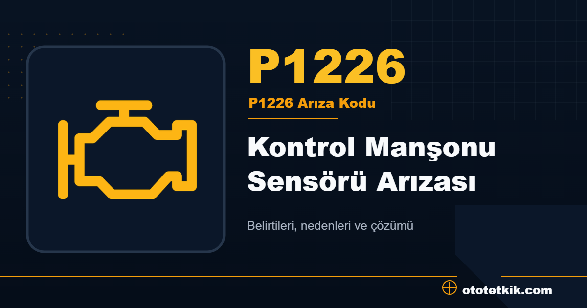P1226 arıza kodu anlamı Kontrol Manşonu Sensörü Arızası